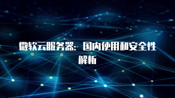 微软服务器？安全妥妥的，技术在进步，放心用！