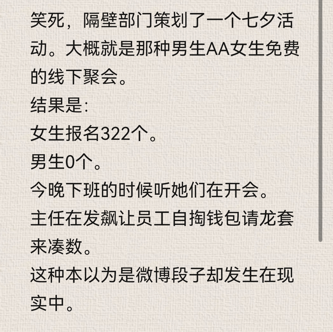 不知道最后是不是女生请的男生，反正这是男生AA女生免费的最佳博弈结果。

笑死，隔壁部门策划了一个七夕活动。大概就是那种男生AA女生免费的线下聚会。
明天七夕了。
女生报名322个。
男生0个。
今晚