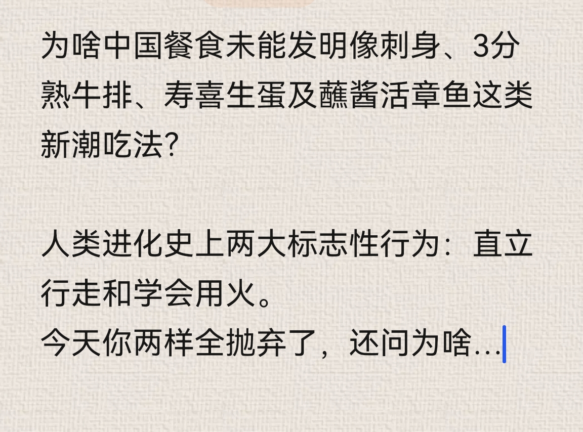 文化人的反击，往往是致命的，而且是一针见血，一剑封喉，一击毙命。

问：为啥中国餐食未能发明像刺身、3分熟牛排、寿喜生蛋及蘸酱活章鱼这类新潮吃法？

答：人类进化史上两大标志性行为：直立行走和学会用火