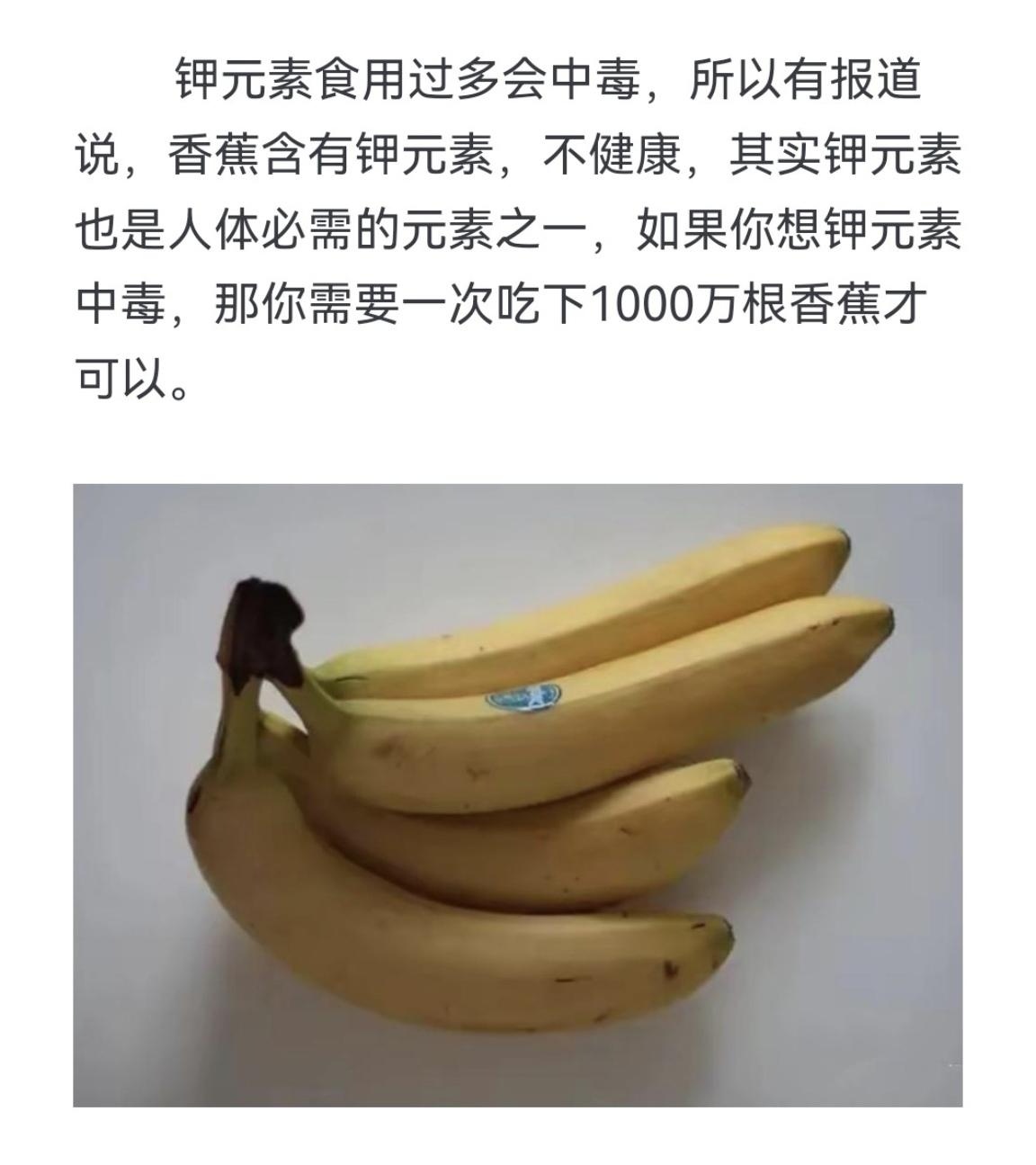 网络有句名言：离开浓度谈毒性，就是耍流氓。香蕉含有钾，钾元素过多对人体有害，但是想要吃香蕉钾中毒需要吃多少香蕉呢？一次性1000万根，这就是浓度的意义，这也是生活经验，可能没有钾中毒死，先可能撑死了。