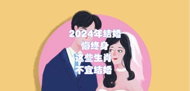 2024年结婚悔终身，这些生肖2024年最好不要结婚
生肖龙，2024年已经够折腾，纷扰缠身，就最好不要考虑，用结婚来冲喜，就怕用力过猛，一冲就散
生肖狗，2024年压力大、折腾多、抱负多施展少，也最
