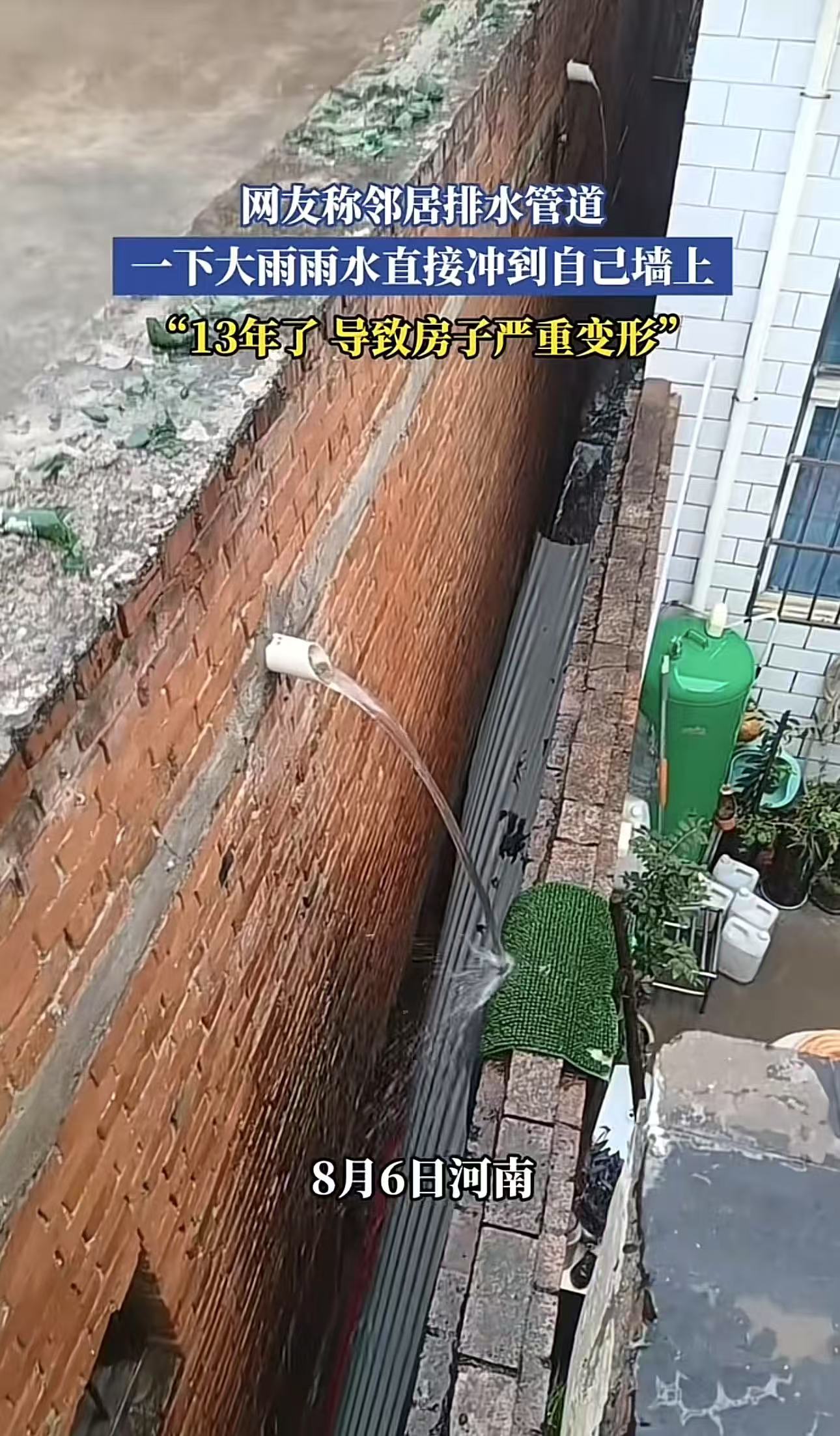 “ 这种邻居应该怎么治？”河南，男子发视频称，邻居排水管道对着自己家的墙上冲，整整13年了，导致房子严重变形！可是他和邻居沟通多次，邻居却死活不整改！网友：邻居太坏了。他完全可以接个管子下去。但是他没