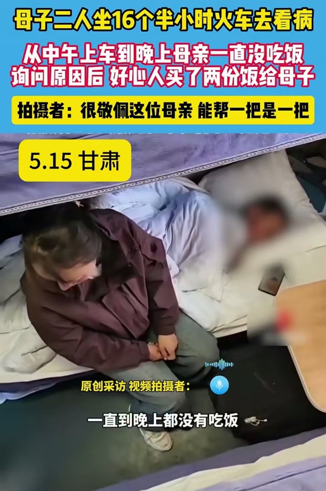 甘肃，女子坐火车，看到一对母子，从中午上车到晚上，母亲一直没吃饭。于是女子忍不住问原因，没想到母亲说：“我带孩子去看病，能省一点是一点，只要他吃饱就行了……”

女子坐的是卧铺，到目的要16个半小时。