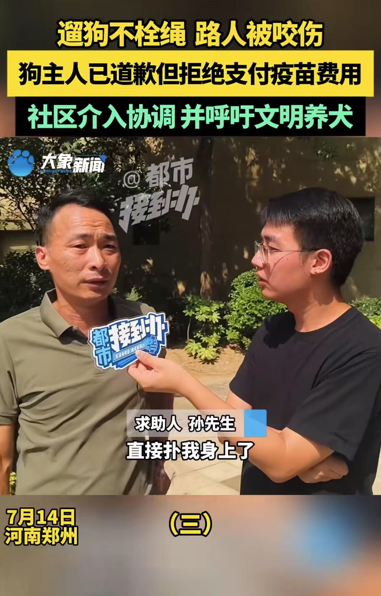 “人比狗还狗！”河南郑州，大妈遛狗不拴绳，咬伤男子。男子去医院打疫苗要2000多块钱，可是大妈一家却拒绝赔偿，说疫苗太贵，男子是在讹人！男子：“我太憋屈了，疫苗明码标价，钱是医院收的，我被咬了还反咬一