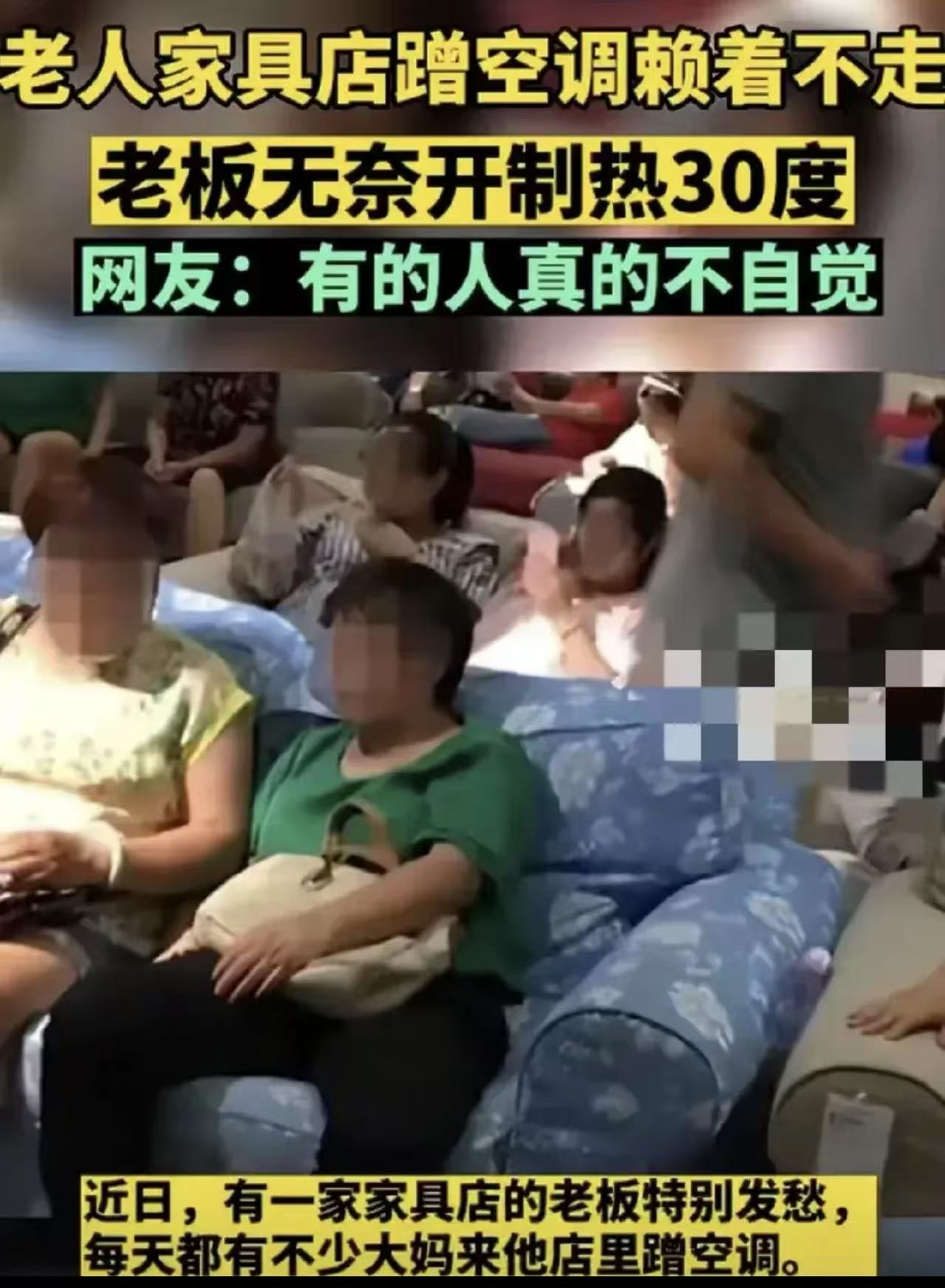 “对付无赖就应该比无赖更无赖！”男子开了一家家具店，可是一群老人却天天来他店里蹭空调，赶也赶不走。于是男子使出狠招，直接把空调调成30度的制热模式，没多久老人就骂骂咧咧地走了！

夏天天气炎热，买家具