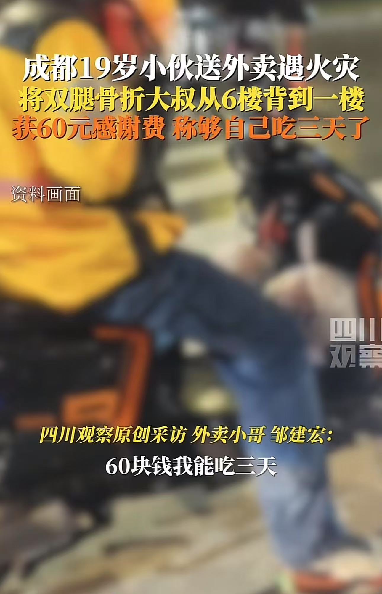 成都，19岁小伙送外卖遇到火灾，将双腿骨折的大叔从6楼背到一楼，大叔为了表示感谢，给了小伙60块钱。小伙：这钱已经很多了，已经够我吃三天饭了！网友：他可以是50也可以是100，偏偏是60，让我感觉大叔