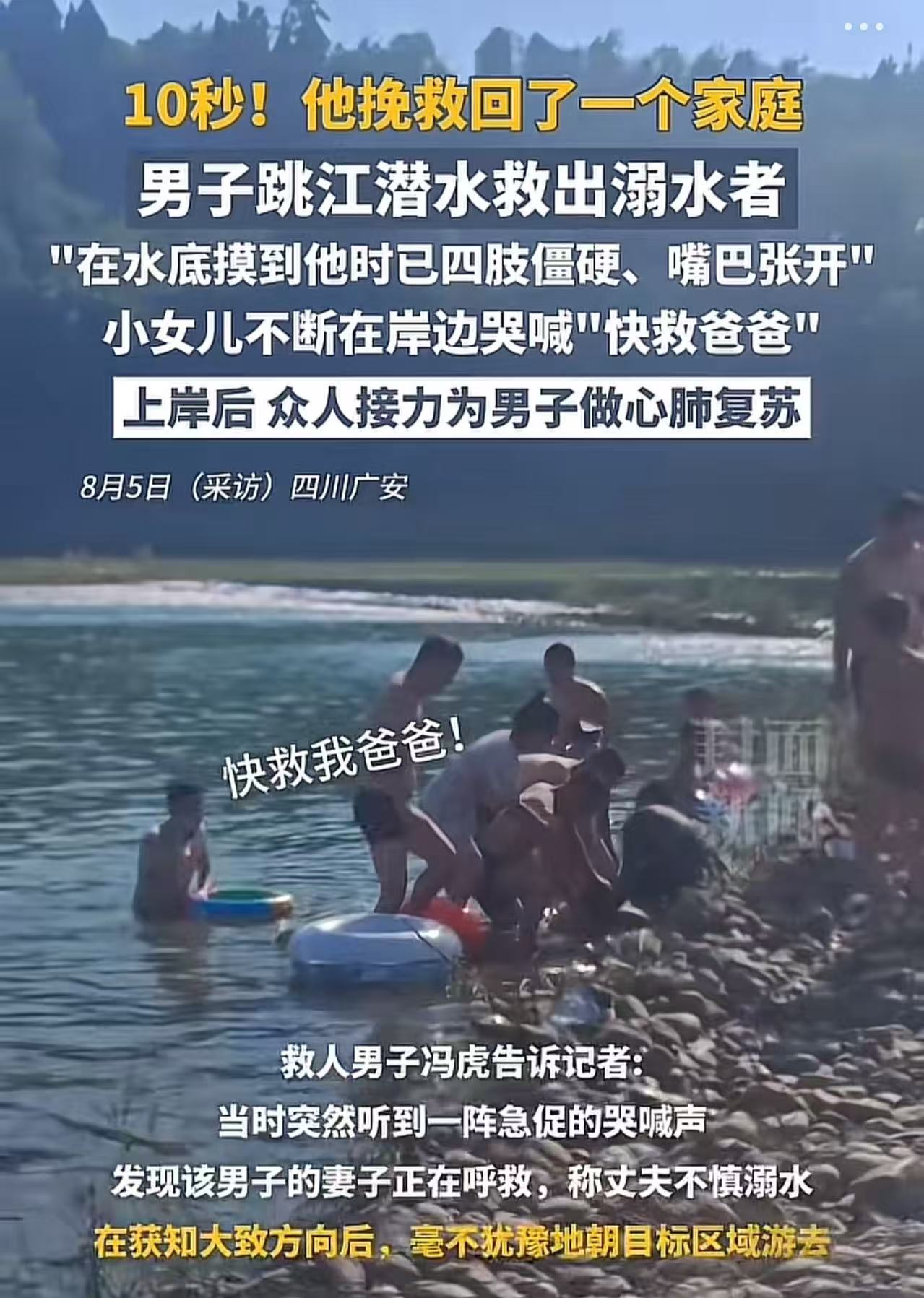 “10秒！他挽救了一个家庭！”四川广安，一个小女孩子在岸边大喊：“快救我爸爸！”男子听到后，毫不犹豫地潜入水中救出溺水者！救人男子：“在水底摸到他时已四肢僵硬，嘴巴张开。”小女儿不断在岸边哭喊“快救我