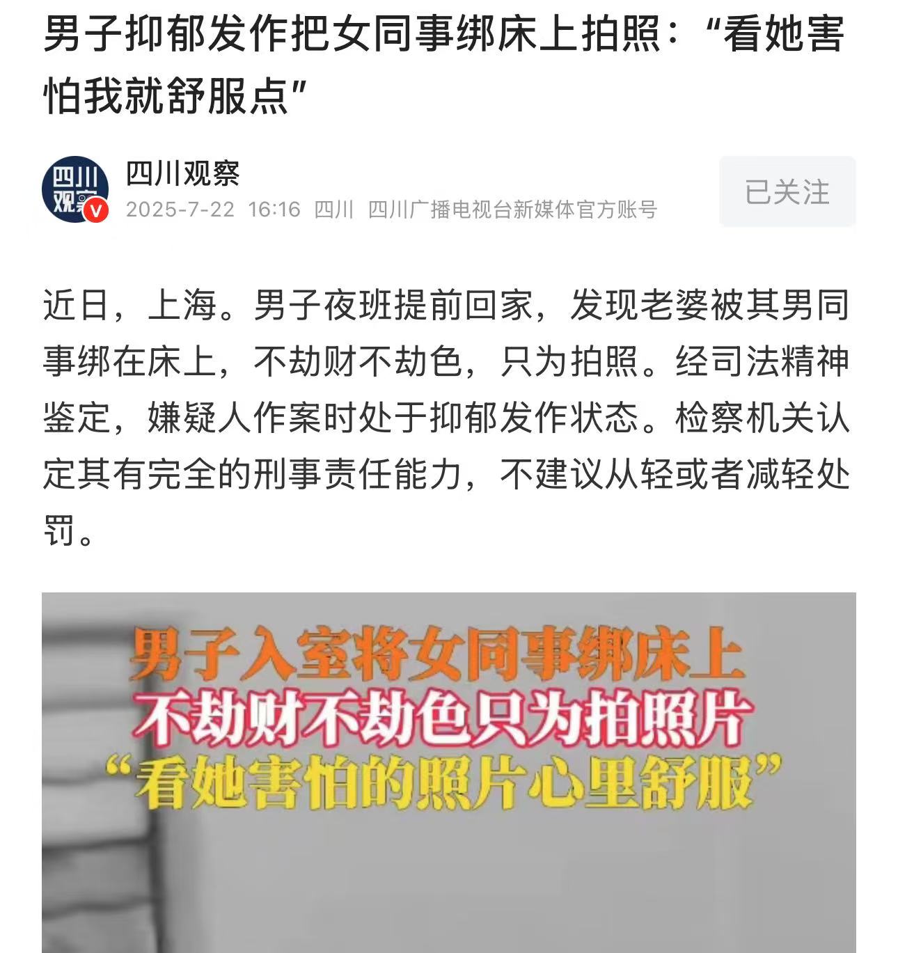 上海，男子夜班提前回家，发现老婆被其男同事绑在床上，不劫财不劫色，只为拍照。男同事：“抑郁发作想报复她，看她害怕我就舒服点”！网友：我们信不信不重要，关键是他老公信了吗？

（来源：四川观察）

晚上