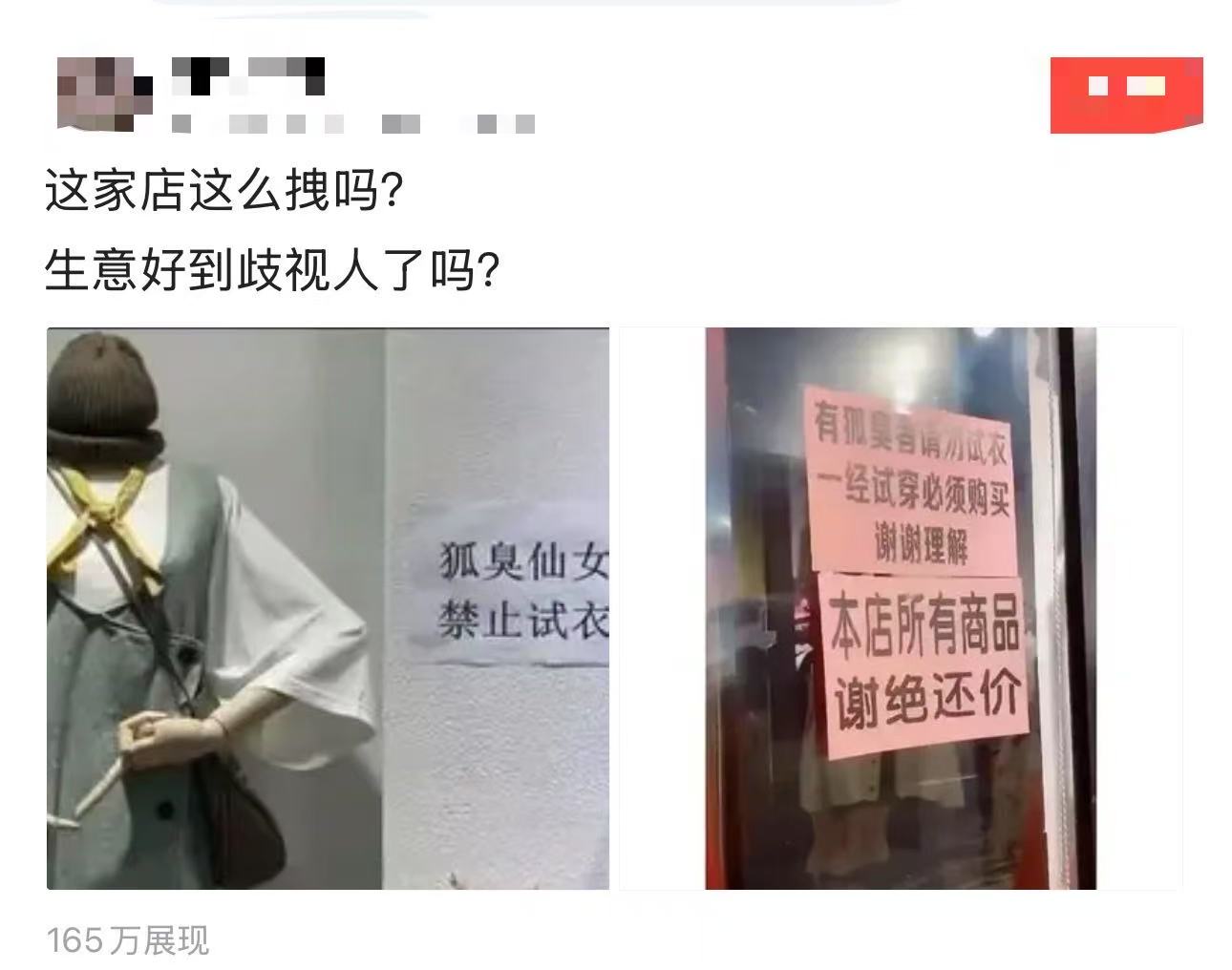 “给我整笑了！”一个女生有狐臭，去服装店买衣服时看到店家贴了提示：“狐臭仙女禁止试衣！一经试穿，必须购买，谢谢理解！”女生顿时破防了，把这事发到网上：“这家店这么拽吗？生意好到歧视人了吗？”

女