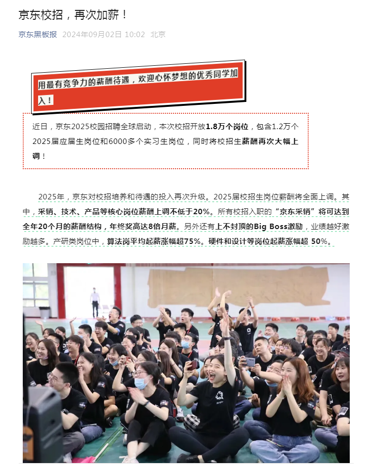 明年毕业的大学生有福气了。
京东校园招聘开放了1.8万个岗位，并且薪资待遇都相较于往届有了更高的提升。
例如入职京东采销的将会拿到20个月的工资，这种工资基本上属于是那种开发出一个比较爆款的游戏产品的