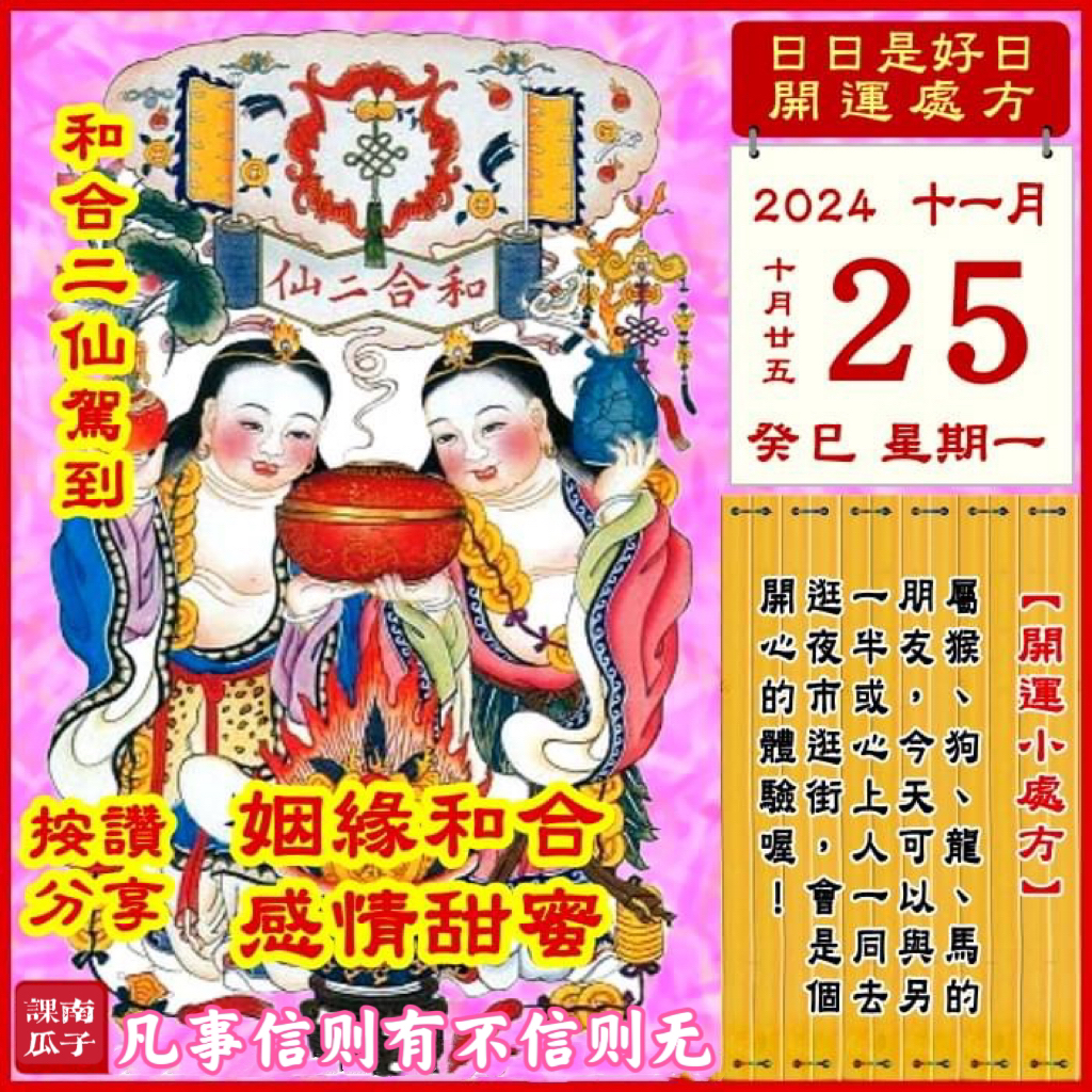 2024年11月25日 癸巳日 十月廿五 星期一

[幸运色]：亮黄、粉紫
[幸运数]：4、6
[吉　时]：5-9时
[日家吉神] 
日禄方：正北　日马方：西北
财神方：正南　日合方：西南
喜神方：东