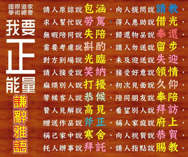 谦辞雅语

请人原谅说包涵，向人提问说请教，

求人帮忙说劳驾，得人惠助说借光，

无暇陪同说失陪，归还物品说奉还，

需要考虑说斟酌，请人勿送说留步，

对方到场说光临，未及迎送说失迎，

请人接受