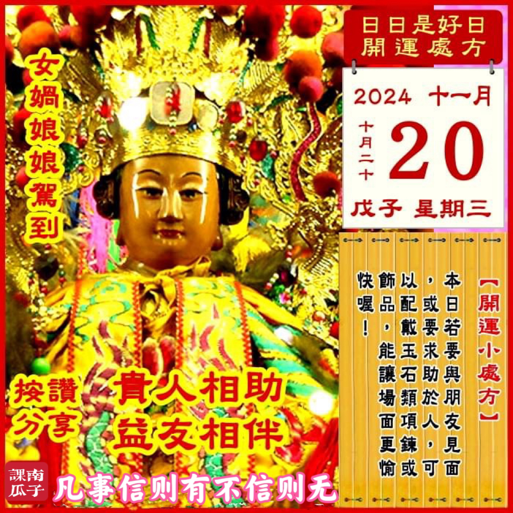 2024年11月20日 戊子日 十月二十 星期三

[幸运色]：粉红、宝蓝
[幸运数]：1、5、6
[吉　时]：9-11时、15-17时
[日家吉神] 
日禄方：东南　日马方：东北
财神方：正北　日合